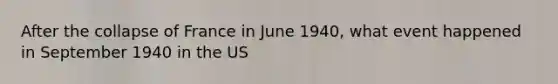 After the collapse of France in June 1940, what event happened in September 1940 in the US