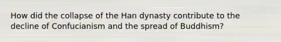 How did the collapse of the Han dynasty contribute to the decline of Confucianism and the spread of Buddhism?