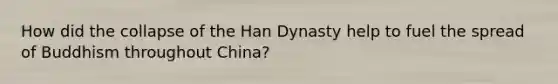 How did the collapse of the Han Dynasty help to fuel the spread of Buddhism throughout China?