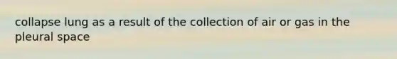 collapse lung as a result of the collection of air or gas in the pleural space