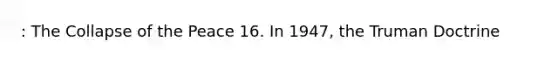 : The Collapse of the Peace 16. In 1947, the Truman Doctrine