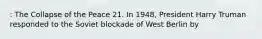 : The Collapse of the Peace 21. In 1948, President Harry Truman responded to the Soviet blockade of West Berlin by