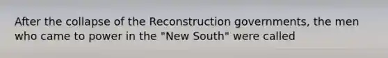 After the collapse of the Reconstruction governments, the men who came to power in the "New South" were called