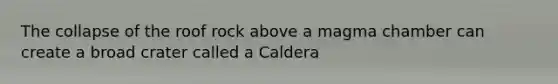 The collapse of the roof rock above a magma chamber can create a broad crater called a Caldera