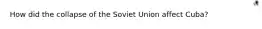 How did the collapse of the Soviet Union affect Cuba?