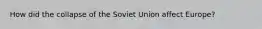 How did the collapse of the Soviet Union affect Europe?