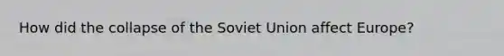 How did the collapse of the Soviet Union affect Europe?