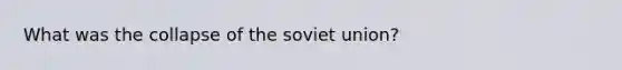 What was the collapse of the soviet union?