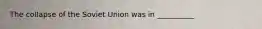 The collapse of the Soviet Union was in __________