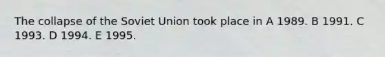 The collapse of the Soviet Union took place in A 1989. B 1991. C 1993. D 1994. E 1995.