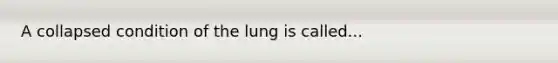 A collapsed condition of the lung is called...