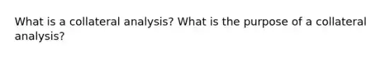 What is a collateral analysis? What is the purpose of a collateral analysis?