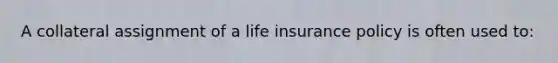 A collateral assignment of a life insurance policy is often used to: