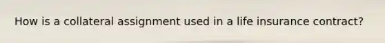 How is a collateral assignment used in a life insurance contract?