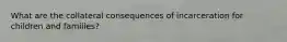 What are the collateral consequences of incarceration for children and families?