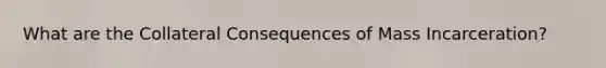 What are the Collateral Consequences of Mass Incarceration?