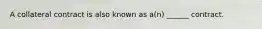 A collateral contract is also known as a(n) ______ contract.