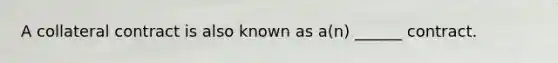 A collateral contract is also known as a(n) ______ contract.