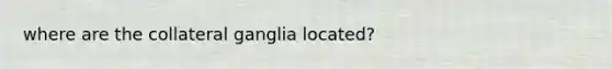 where are the collateral ganglia located?