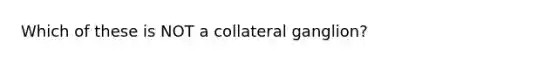 Which of these is NOT a collateral ganglion?