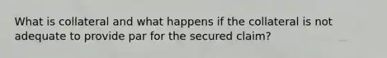 What is collateral and what happens if the collateral is not adequate to provide par for the secured claim?