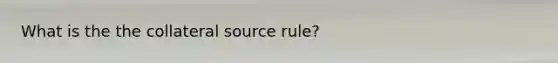 What is the the collateral source rule?