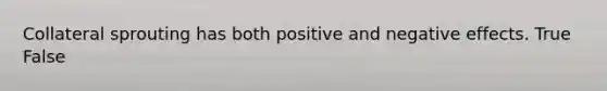 Collateral sprouting has both positive and negative effects. True False