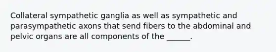 Collateral sympathetic ganglia as well as sympathetic and parasympathetic axons that send fibers to the abdominal and pelvic organs are all components of the ______.