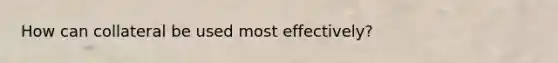 How can collateral be used most effectively?
