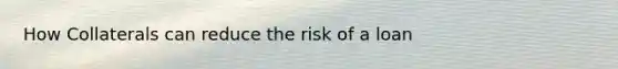 How Collaterals can reduce the risk of a loan