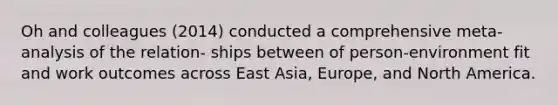 Oh and colleagues (2014) conducted a comprehensive meta‐analysis of the relation- ships between of person-environment fit and work outcomes across East Asia, Europe, and North America.