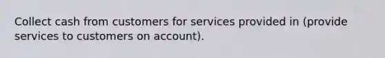 Collect cash from customers for services provided in (provide services to customers on account).