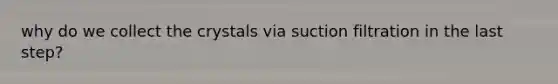 why do we collect the crystals via suction filtration in the last step?