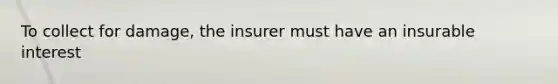 To collect for damage, the insurer must have an insurable interest