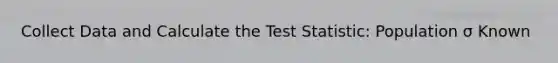 Collect Data and Calculate the Test Statistic: Population σ Known