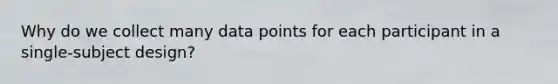 Why do we collect many data points for each participant in a single-subject design?