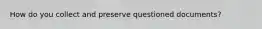 How do you collect and preserve questioned documents?