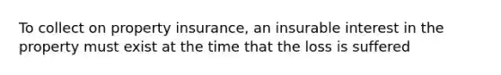 To collect on property insurance, an insurable interest in the property must exist at the time that the loss is suffered