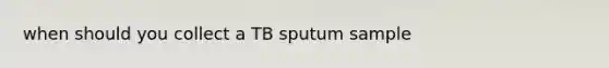 when should you collect a TB sputum sample