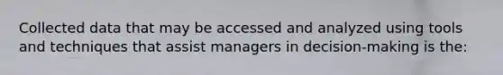 Collected data that may be accessed and analyzed using tools and techniques that assist managers in decision-making is the: