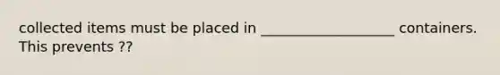 collected items must be placed in ___________________ containers. This prevents ??