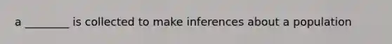 a ________ is collected to make inferences about a population