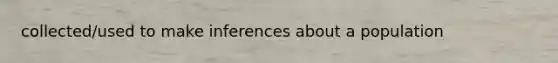 collected/used to make inferences about a population