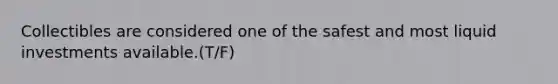 Collectibles are considered one of the safest and most liquid investments available.(T/F)