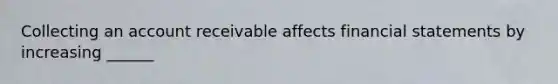 Collecting an account receivable affects <a href='https://www.questionai.com/knowledge/kFBJaQCz4b-financial-statements' class='anchor-knowledge'>financial statements</a> by increasing ______