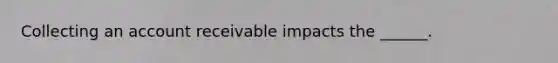 Collecting an account receivable impacts the ______.