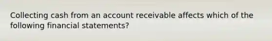 Collecting cash from an account receivable affects which of the following financial statements?