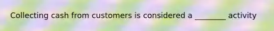 Collecting cash from customers is considered a ________ activity