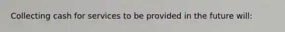 Collecting cash for services to be provided in the future will: