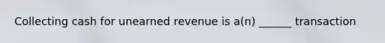 Collecting cash for unearned revenue is a(n) ______ transaction